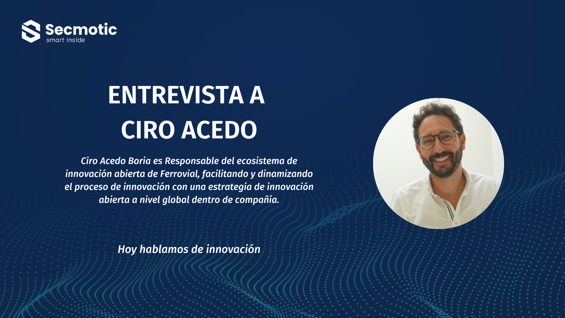 Hoy hablamos con Ciro Acedo de innovaci n Secmotic